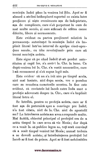 466 PRoFETIIT E MESTANICE
semintia, Iudei palm la venirea lui Silo. Apoi ar fi
absurd a atribui inamplarei raportul ce exista intre
predicere si niste evenimente asa de indepartate,
asa de complicate, care s'ail perpetuat in curs de
mai multe secole, si care athrnati de atkea cause
diferite, libere si necuiioscute.
Este evident ca partea predicerei relativa la
permanenta autoritatel in semintia Iudei s'a im-,
plinit literal intr'un interval de aprope tints -spre-
c ece secole , cu tote revolutiunile prin care au
trecut semintia acesta.
Este signr cii, pe chnd Iudeii si-au perdut auto-
ritatea si capii lor, s'a aretrt Is. Chr. in lume. Ca
dupd venirea lui Is. Chr. s'a vestit neamurilor, care
1-all recunoscut si s'ail supus legii sale.
Este evident cA, nu s'a ivit nici pe timpul acela,
nici mai inainte, nici dupa aceia, vre o persona
care sa reunesca caracterile acestea. In fine este
evident. ea', cuvintele lui Jacob catre Iuda sunt o
profetie adeverkd despre Is. Chr., care s'a implinit
literal intru el.
Se intreba, pentru ce profetia acesta, care ar fi
fost asa de puternica spre a convinge pre Iudei,
n'a fost citata, nici de Is. Chr. nici de apostolic
sel? La intrebarea acesta am avea a respunde multe.
Mai anteiti, obiectul principal al profetiei era de a
arata timpul in care avea sa vie Mesia ; dar dupA,
ce a venit Is. sa', publice legea sa, tots erati convinsi
ca a sosit timpul venires lui Mesia; nurnai trebuia
a se dovedi acesta; si intrebuintarea profetiei lui
Jacob ar fi fost de prison. Apoi ar fi fost nefolositare
www.dacoromanica.ro
 