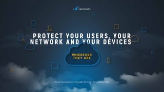 PROTECT YOUR USERS, YOUR
NETWORK AND YOUR DEVICES
Cloud Generation Firewalls for GCP, Azure and AWS
WHEREVER
THEY ARE
 