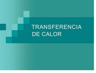 TRANSFERENCIA
DE CALOR
 