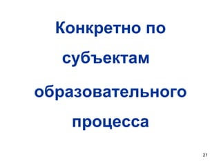 Конкретно по
субъектам
образовательного

процесса
21

 
