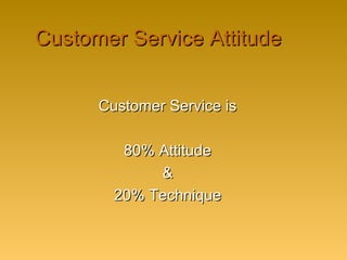 Customer Service AttitudeCustomer Service Attitude
Customer Service isCustomer Service is
80% Attitude80% Attitude
&&
20% Technique20% Technique
 
