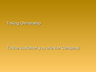 Taking OwnershipTaking Ownership
To the customer you are the CompanyTo the customer you are the Company
 