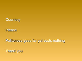CourtesyCourtesy
PleasePlease
Politeness goes far yet costs nothingPoliteness goes far yet costs nothing
Thank youThank you
 