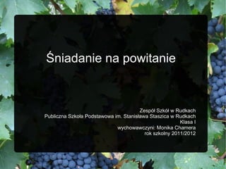 Śniadanie na powitanie Zespół Szkół w Rudkach Publiczna Szkoła Podstawowa im. Stanisława Staszica w Rudkach Klasa I wychowawczyni: Monika Chamera rok szkolny 2011/2012 