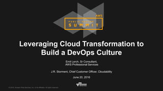 © 2016, Amazon Web Services, Inc. or its Affiliates. All rights reserved.
Emil Lerch, Sr Consultant,
AWS Professional Services
J.R. Storment, Chief Customer Officer, Cloudability
June 20, 2016
Leveraging Cloud Transformation to
Build a DevOps Culture
 