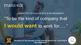 COMMITTED TO OUR PEOPLE & ENVIRONMENT
“To be the kind of company that
I would want to work for…..”
Winners of The Sunday Times Special Award for Learning &
Development
 