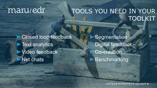 TOOLS YOU NEED IN YOUR
TOOLKIT
LISTEN INTERPRET DELIGHT
Closed loop feedback
Text analytics
Video feedback
Net chats
Segmentation
Digital feedback
Co-creation
Benchmarking
 