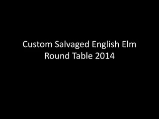 Custom Salvaged English Elm
Round Table 2014
 