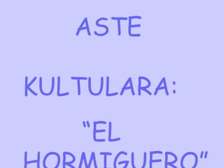 ASTE  KULTULARA: “ EL HORMIGUERO” 