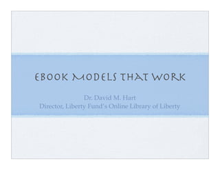 EBook Models that Work
                Dr. David M. Hart
Director, Liberty Fund’s Online Library of Liberty
 