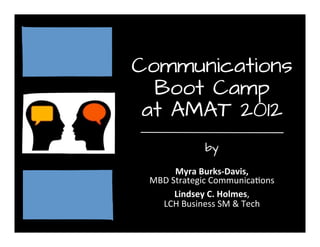 Communications
Boot Camp
at AMAT 2012
by  
Myra  Burks-­‐Davis,  
MBD  Strategic  Communica2ons
Lindsey  C.  Holmes,  
LCH  Business  SM  &  Tech
 