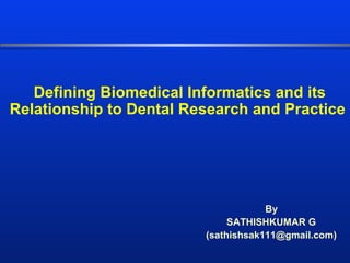 Defining Biomedical Informatics and its
Relationship to Dental Research and Practice
By
SATHISHKUMAR G
(sathishsak111@gmail.com)
 