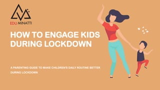 HOW TO ENGAGE KIDS
DURING LOCKDOWN
A PARENTING GUIDE TO MAKE CHILDREN'S DAILY ROUTINE BETTER
DURING LOCKDOWN
 