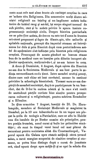 O CALETORIE IN ORIENT 607
ceste sunt cele mat alese fructe ale caritatei crestine in care
se 'nchete Ora Religiunea. Din nenorocire multi dintre
religiunii nu inteleg si nu implinesc adsta inda-
torire de intaiul rang si ast-fel, ist surpa singuri terenul de
sub piciare, cats si in ac6sta privire le apuca inainte re-
presentantii societatii civile. Despre biserica patriarhala
nu se p6te dice acesta, de Ere -ce ea este tot d' aun a in fruntea
on -caret propuneri li fapte de filantrupie, tote asilurile li
spitalele nationale, grecesti din imperiul otoman ait intreti-
nerea for dela si prin Biserica dupa cum pretutindenea ast-
fel de asecleminte s'au infiintat prin biserica prin religiunea
crestina. Preocupati de aceste ganduri ne luaram r6mas
bun de la medicul care ne insotise prin diferite incaperi ale
qiselor megaminte, mnItumindu-t, si ne-am intors In oral.
A doua di Duminica, 6 August, dupa esirea din Biserica
ne-am dus la Societatea Medievala si am luat parte la se-
dinta estraordinara ce s'a tinut. Intre membri erat si preoti,
dintre care unit chiar ati luat cuventul, anume in cestiuni
privit6re la arheologia biseric6sca. Tocmai sara ne-am des-
partit de membrii societatei, dnr a ce participaram la un ban-
chet, dat de ll-lor in onorea nostra si la care s'ar'i rostit
de ana6ndou6 partile cuvinte bine simtite pentru prospe-
rarea cultures si a religiositatei, pentru marirea Romanilor
si a Ellenilor.
In diva urmatore 7 August, insotiti de Dl. Dr. Hara-
lampide, membru al Societatei Medievale li magistrat in
Stambul, pe la 10 ore inbarcAndu-ne in un vapor am ple-
cat la scola de teologie a Patriarhiet, care se afizi in Halchi
una din insulele de pe Bosfor numite ale principilor, pen-
tru positia frum6sa, aerul curat si baile for priincidse sanft-
acet ele sunt in timpul verei locul eel mat placut de
escursiunt pentru societatea alesa din Constantinopol,. Va-
porul apuca din Galata spre resarit m6d.a-di cats .termul
asian, a carui margine acoperita de cimitire crestine si oto-
mane, se putea bine distinge dupa o cursg, de jumatate
ore,, and apuca drept spre si se opri la schela din
;
mach -di
www.dacoromanica.ro
 