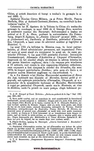 CRONICA BISERICEScA 645
China, §i acestd descriere el instio a tradus'o in grece§te la a-
nul 1693. 1).
Spdtarul Nicolae Carnu Milescu, ca §i Petru Movila, Pamva
Berinda, Dim. qi Antioch Cantemir, Herescu, au contribuit in des-
voltarearuglor. 2).
Calatoria lui N. Spataru de la Tobo lse in China s'a tradus din
greee§te in romaneqte, in anal 1888 de d. George Sion, membru
al academies romane din Bucure§ti. Sub-semnatul a tradus un
articul al d. P. A. Siren, profesor la universitatea din Peters-
burg, despre N. Spdtaru, in Revista Literartt" pe anul 1889... Ca
§i predecesorii sec, Partheniu i Dositheiu, patriarhul d'Ierusa-
lim, Chrysanth, a lasat urme de adeverat scutitor i ingrijitor al
Bisericei. 3).
La anul 1721 s'a infiintat in Biserica rusa, In local patriar-
hatului, sf. Sinod administrator permanent, sub imperatorul Petru
cel mare, §i acest sinod s'a recunoscut in acest an, de catre pa-
triarhii d'Orient. 4). La anal 1723 patriarhii d'orient: Ieremia de
Constantinopol, Athanasiu d'Antiochia §i Chrysant d'Ierusalitn,
impreund cu tot sinodul sfintit, au respuns la adresa trimesa for
din partea bisericei anglicane, aria i s'a respuns prin trimiterea
a 18 articule, earl contin in sine expunerea religiunei orthodoxe,
care expunere a fost compusd In sinodul din lerusalint, din aunt
1672, in timpul patriarhului Dositheu ; prin acea s'a decis a se
propune unirea 13iserice anglicane cu cea orthodoxd. 3).
In a 2-a domnie a le Nicolae Mavrocordat monastirea sf. Savva
din laft, inchinata mai dinainte sf. Morment, deveni cad si ti-
pografie, sub epitropia patriarhului d'Ierusalim, Chrysanth, qi a e-
gumenilor de in mondstirile inchinate sf. Morment. Mavrocordat
a rugat pe patriarhul Chrysanth, carele era in Muntenia, sd vina
in Moldova, unde l'a primit cu mare pompa. Dupd indemnul pa-
1). A. D. Xenopol qi Const. .rbicenu. ,,Serbarea lvcolaret de la lap " 1885
pag. 368-369
2). Sunt multi roindni, earl all contribuit in mod considerabil desvoltarea
intelectualii, moralo-religiOsil a strainilor. Despre uniT s'a sods fOrte malt, pre-
cum despre Petra Movilet, in limbs roman& de P. S. Ghenadie .Endeenu, ac-
tual invatat episcop de Rbmnic. Despre altii s'a scris forte putin, sail ajar
de be nn s'a scris nimic. Antonia Spacovsky, initropolit de V01'0726, Gabriel
Banulescu, mitropolit-exarh de Basarabia, Pamva Berineta, M. Hereseit, cu-
noscutul actor al poemei ruse ,,Rossiada", Ili multi altil, aunt putin cunoscuti
de romdni, si d'acea ar fi forte Interesant sit se complecteze acea despre ro-
nuinia, earl all lncrat in tiTrile striline, ce lie lipseste, spre a umplea golul sim-
tit... Dupre descoperile par. Melchisedec d. Com/. Erbicenu, Spiltarul N. Mi-
lescu era grec de originii) Tar nu roman dupe cum credeau
2). Filaret Scriban, episcop de Stavropol. Istoria bisericeseet a Bonainitor,"
Iasi, 1871, pag. 104.
4). Patriathul d'Alexandria murise, Tar eel d'Ierusalim era bolnav de mode
d'acea, s'a aprobat numai de patriarhil : de Constantinopolleremia al III-le
(1715-1726), si d'Antiochia Athanasin al IV-lea (1686-1698 1720 I /24). Patri-
arhul d'Alexandriainsa recunoscu sf. Sinod rus in urmii, ca si tote bisericile auto-
cefale orthodoxe din orient ale timpulul. Sf. Sinod rus este compus numai din
eland inalt monahal, nu insa qi din clerul miren, 'del din laid...
5). T. II InJutimons. Coapeneninte Ilepxosirbe Boupocrb". Petersburg, 1882,
pag. 275.
Iasi
la
§i
oi
www.dacoromanica.ro
 