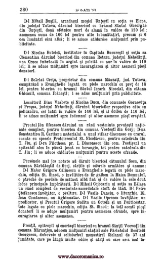 380 Di )1AT1 *N1
D-1 Mihail Busill, arendasul mosie" Untesti cu sotia sa Elena,
din judetul Tutova, daruind bisericei cu hramul Santul Gheorghe
din Untesti, douti, sfetnice marl de alama in valore de 120 lel ;
asemenea Emma de 100 lei pentru alte inbunatatiri, precum §i 6
oca luminari cora alba ; li se aduce caldurose multumiri prin pu-
blicitate.
D-1 Nicolae Buteica, institutor in Capitala Bucuresti si sotia sa
Clementina daruind bisericei din comuna Retezu, judetul Mehedinti,
una Cruce imbracata in argint §i poleita cu our in valore de 110
lei ; li se aduce multumiri spre incuragiarea altor asemeni piosi
donatori.
D-1 Scarlat Cretu, proprietar din comuna Manzati, jud. Tutova,
cumparand o Evanghelie legata cu piele marochin cu pret de 18
lei, pentru bi-,erica on hramul Santa'. Ierarh Nicoclai, din catuna
Ghicanii, comuna lbanesti ; i se aduc multumiri prin publicitate.
Locuitoril Dinu Vrabete Nicolae Ducu, din comunele Gornovita
si Presna, judetul Mehedintl, daruind bisericilor respective cute un
policandru, cel Intl" in valore de 140 lei, si al doilea de 110 lei ;
li se aduce multumiri spre indemnul altor asemene piosi crostini.
Preutul Ion Sfenescu daruind un rand vestminte preutesti ratio-
nale complect, pentru biserica din comuna Voetesti din Gorj ; D-na
Constantin R. Cartianu materialul a unul stihar diaconesc cu orarul,
cusute cu spesele Protoiereului St. Nicollescu, pentru catedrala din
T. Jiu, si D-ra Filotheea pr. I. Diaconescu din com. Pestisani un
epitrahil ales in panza tesut cu borangic, tot pentru catedrala din
T. Jiu ; li se aduce caldurose multumiri pentru aceste ofrande.
Personele mai jos notate al daruit bisericei catunului Socu, din
comuna Barbatestil de Gorj, cartile odorele urmatore i anume
D-1 Maior Grigore Calinescu o Evanghelie legata cu piele maro-
chin, editia St. Sinod, o invelitore de fir galben la Maica Domnului,
o pareche de perdele de matasa alba fina si de valore la cele dons
icone principale imp6ratesti. D-1 Mihail Cojocariu si sotia sa Masa
un rand complect de vestminte sacerdotale stofa de lama. D-1 Petre
tefanescu inv6tator, o psaltire. D-1 Vasile Danciu, o liturghie. Dl.
loan Comanescu, un Aghismatar. D-1 Vasile Oprescu invetator, un
predicator, si Preutul Grigore Suditu un Octoih un Penticostar,
tote legate cu piele marochin, editia St. Sinod ; la toti acesti piosi
donatori li se aduce multumiri pentru asemenea ofrande, spre in-
curagiarea si altar asemenea.
Preotii, epitropil si enoriasii bisericei cu hramul skip' Voevoqi din
comuna Maruntisu, aducem multumiri santiei sale Parintelul Dositeiii
Georgescu, duhovnic si eclisiarhul monastirei Ciolanul de 37 ani
jumatate, care pe langa multe adore $i carti cu care ne-a mai in-
si
§i
ei
si
ei
www.dacoromanica.ro
 