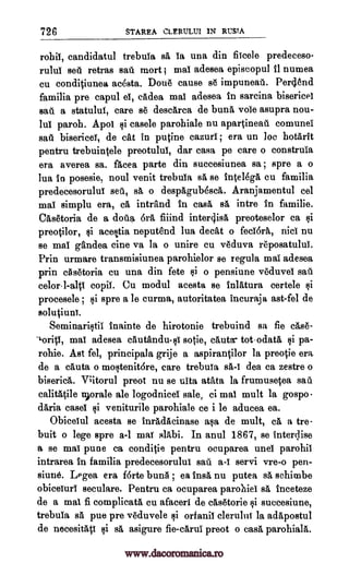 726 STAREA CLERULUI 1N RUSTA
rohil, candidatul trebuia sa to una din fiicele predeceso-
rului sefi retras sail mort f mat adesea episcopul fl numea
cu conditiunea acesta. Doug cause sg impuneaA. Per4end
familia pre capul el, eAdea mat adesea in sarcina bisericel
sail a statuluf, care se descArca de bunA vole asupra nou-
lul paroh. Apoi casele parohiale nu apartineag comunei
sad biserice, de cat in putine cazuri ; era un Joe hotArit
pentru trebuintele preotului, dar casa pe care o construia
era averea sa. fAcea parte din succesiunea sa ; spre a o
lua in posesie, noul venit trebula sA se intelegA cu familia
predecesorului set, sA o despAgubescA. Aranjamentul cel
mat simplu era, cA intrand in cast sA intre in familie.
CAsetoria de a dada 6rA fiiind inter4ist preoteselor ca Bi
preotilor, acettia neputend lua decat o fedora, nici nu
se mat gandea tine va la o unire cu vgduva reposatula
Prin urmare transmisiunea parohielor se regula mat adesea
prin cgsgtoria cu una din fete Bi o pensiune veduvel sad
color l -alit copii. Cu modul acesta se inlatura certele si
procesele ; spre a le curma, autoritatea incuraja ast-fel de
solutiuni.
SeminariBtii inainte de hirotonie trebuind sa fie cAse-
-l'oriti, mat adesea cautanduli sotie, cAuta- tot-odatA si pa-
rohie. Ast fel, principala grije a aspirantilor la preotie era
de a cAuta o mostenitore, care trebula dea ca zestre o
bisericA. V;itorul preot nu se uita atata la frumusetea sat
calitAtile n)orale ale logodnicel sale, ci mat mult la gospo-
dAria easel veniturile parohiale ce i le aducea ea.
Obiceiul acesta se inrAdAcinase asa de mult, cA a tre-
buit o lege spre a-1 mat slAbi. In anul 1867, se interqise
a se mai pune ca conditie pentru ocuparea unei parohil
intrarea in familia predecesorului sau a-I servi vre-o pen-
siune. Legea era f6rte bung ; ea ins& nu putea sA schinabe
obieeturI seculare. Pentru ca ocuparea parohiel BA inceteze
de a mat fi complicata cu afacerl de cAsetorie i succesiune,
trebuia BA pue pre veduvele orfanit clerulni la adApostul
de necesitAti sA asigure fie-cArui preot o casA parohiala.
si
sa-I
1i
1i
Qi
1i
www.dacoromanica.ro
 