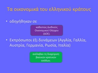 Τα οικονομικά του ελληνικού κράτους
• οδηγήθηκαν σε
• Εκπρόσωποι έξι δυνάμεων (Αγγλία, Γαλλία,
Αυστρία, Γερμανία, Ρωσία, Ιταλία)
καθεστώς Διεθνούς
Οικονομικού Ελέγχου
(ΔΟΕ).
ανέλαβαν τη διαχείριση
βασικών κρατικών
εσόδων.
 