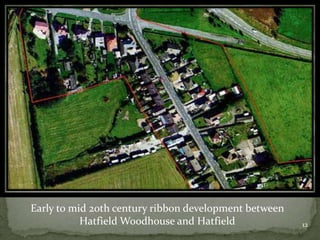 Early to mid 20th century ribbon development between
Hatfield Woodhouse and Hatfield 12
 