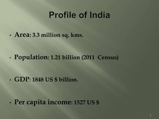 • Area: 3.3 million sq. kms.
• Population: 1.21 billion (2011 Census)
• GDP: 1848 US $ billion.
• Per capita income: 1527 US $
2
 