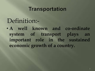 Definition:-
• A well known and co-ordinate
system of transport plays an
important role in the sustained
economic growth of a country.
3
 