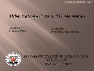 Urbanization – Facts And Fundamentals
Planning History & Theory
1
Presented By:
1. Manoj Patel
Guided By:
Prof. Himanshu Padhya
SARVAJANIK COLLEGE OF ENGINEERING &
TECHNOLOGY
ATHWALINES, SURAT
 