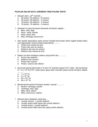 PILIHLAH SALAH SATU JAWABAN YANG PALING TEPAT

1. Sebuah atom 16X20 memiliki...
   a. 20 proton, 20 elektron ,16 neutron
 ...