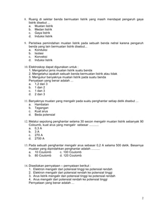8. Ruang di sekitar benda bermuatan listrik yang masih mendapat pengaruh gaya
   listrik disebut ...
   a. Muatan listrik
...