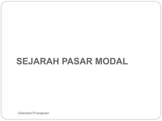 SEJARAH PASAR MODAL
Getereida Pinangkaan
 