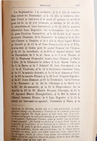 1 2 6
La Septem brie: 1 di s6rbăt0re. Şi în 8 dile la naşterea
Nâe·.et<5re! de Dumnedeii, şi la 14 flile la înălţarea cins­
titei CrucT şi într’acea (ji la acest sf. prasnic se mânîncă
poet ori în ce di s’ar întâmpla, şi serbăm la 23 de φΐβ,
I a z&mislirea sf. loan botezătorul şi 26 de fjile la mutarea
Sfântului loan Bogoslov. Iar la Octombrie: La 14 dile:
la prea Cuvidsa Paraschiva şi la 26 de <}ile la sf. marele
mucenic Dimitrie. Şi la Noembrie: la întâea ψ la sf. Dof­
tori Cosma şi Damian şi la 8 <}ile la sfinţii îngeri Mihail
şi Gavril şi lâ 13 la sf. loan Zlataust ţi la 14 la sf. Filip,
într’acdstă <|i lăsăm post de postul Naştere! Iu! Christos,
şi la 21 la vovedenie, şi la 30 la sf Apostol AodreT. Iară
la Decembrie în 5 la sf. Sava, şi în 6 la sf. Nicolae, şi
25 la Naşterea Domnului nostru Iisus Christos, şi Pashă
3 $ile. Şi la Ghenarie la întăea di la sf. Marele Vasile, şi
la 6, la Botez şi la 7 Soborul Sf. loan Botezătorul, şi la
11 la sf. Teodosie, şi la 16 la închinarea cinstitului Lanţ,
şi la 17 la marele Antonie, şi la 18 la sf. Âtanase şi Chirii,
şi la 20 la marele Eftimie şi la 25 la sf. Grigorie Bogoslov,
şi la 27loan Zlataust, şi 30 la Tresfetitele. IarlaFevruar
2 la Stretenie, şi la 24 la Obretenie şi la Martie la 9
la Sf. 40 de mucenici, şi la 25 la Blagovestenie. Iar la
Aprilie la 23 la Sf. Marele Mucenic Gheorghe, la 25 la
Sf. Apostol Marcu Evanghelistul, şi la Mal la întâea φ
Sfântul Ieremia Proroc, la 8 loan Bogoslov şi la 21 la
sfinţi! ce! întocmai cu apostol·, Constantin şi Elena, şi la
nându-se la cărclma satului safi la o casă particulară, şi aceste
fetrecerî încep uin Duminica Floriilor şi să continuă până dupe
nalţare regulat. Pe lângă jocuri şi hori vechi mai au şi scrin·
clobeori dulapuri, în care se învârteşte şi se veseleşte tineretul mai
cu deosebire. Episcopul Climent arată şi modul cum să sărbăto­
rească poporul. „Să cinstiţi cu slujbtl· fi cu paza sfintele biserici şi
cuprimise fi cu prescuri şi cu luminări şi cu colive fi cu altefaceri
debine...u Şi pănă în present poporul Românesc nu vine la Bise­
rică fără luminări, tamâe sau unt-de-lemn, Iar în timpul cteerel
fructelor cn mere, pere, nici odată vişine sau cireşe, faguri de la
roi, struguri, colive şi colaci. Cam aceste sînt ofrandele ori pri-
uâsele aduse de popor în Bisericile ndstre, afară de jliiia Sf. Paşti,
când aduc paşti fi oue roşii etc._________ ________________
 