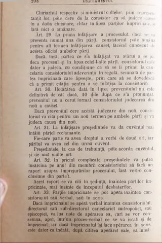 ζ υ β R E G U L A M E N T U L
Chiriarhul respectiv şi ministrul cultelor, prin represen-
tanţi! lor, p<5te cere de la consistor ca să judece causa
in a doua chiemare, chiar în lipsa părţilor împricinate, şi
fără nici o amânare.
Ârt. 29. La prima înfăţişare a procesului, dacă se va
presenta numai una din părţi, consistoriul pote amâna
pentru alt termen înfăţişarea causel, făcând cunoscut de
acesta oficial ambelor părţi.
Dacă, însă, partea ce s’a înfăţişat va stărui a se ju­
deca procesul şi în lipsa celel-l-alte părţi, consistoriul este
dator a judeca, cu condiţiune ca să se fi primit la can­
celaria consistoriulul adeverinţa în regulă, semnată de par­
tea împricinată care lipseşte, prin care să se dovedescă
că a primit citaţia pentru a se înfăţişa la consistoriu.
Art. 30 Hotărârea dată în lipsa prevenitului nu este
definitivă de cât dacă, 10 dile după ce s’a pronunţat,
prevenitul nu a cerut formal consistoriulul judecarea din
nou a causel.
Dacă prevenitul cere acestă judecare din nou, consis­
toriul va cita pentru un nou termen pe ambele părţi şi va
judeca causa din nou.
Art. 31. La înfăţişare preşedintele va da cuventul maî
întâiu părţel reclamante.
Fie-care parte va avea dreptul a vorbi de două ori, iar
pârîtul va avea cel din urmă cuvent.
Preşedintele, la cas de trebuinţă, pote acorda cuventul
şi de mal multe ori.
Art. 32. In pricini complicate preşedintele va putea
însărcina pe unul din membrii consistoriulul să facă un
raport asupra împrejurărilor procesului, fără veri-o con-
clusiune din parte’l.
Acest raport se va citi în şedinţă, înaintea părţilor îm­
pricinate, mal înainte de începutul desbaterilor.
Art. 33. Părţile împricinate se pot apăra înaintea con­
sistoriu ui sau verbal, sau în scris.
Dacă împricinatul se apără verbal înaintea consistoriulul,
directorul sau sub-directorul cancelariei mitropoliei, sau
episcopiei, va lua note de apărarea sa, cari se vor con­
semna, apoi, într’un proces-verbal ce se va iscăli şi de
împricinat; iar dacă împricinatul îşi face apărarea în scris,
este dator ca îndată, după citirea apărare! sale, să înmâ-
 