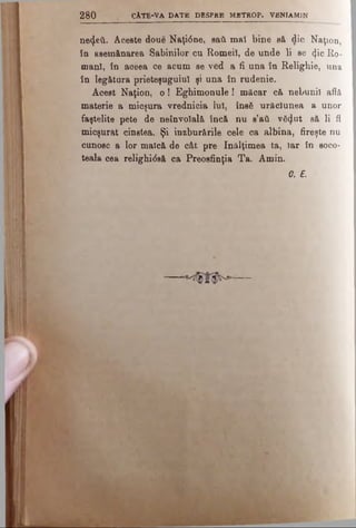 2 8 0 C A TE-V A D A T E D E SPR E M BTR O P. V ENIAM IN
negeii. Aceste doue Naţi<5ne, sail maî bine să die Naţion,
î d asemănarea Sabinilor cu Romeil, de unde li se <Jic Ro­
mani, în aoeea ce acum se ved a fi una în Relighie, una
în leg&tura prieteşugului şi una în rudenie.
Âoest Naţion, o ! Eghimonule! măcar că nebunii află
materie a mieşura vrednicia lui, însă urâciunea a unor
faştelite pete de neînvolală încă nu s’aii vă^ut eă li ii
mieşurat cinstea. Şi inzburările cele ca albina, fireşte nu
cunosc a lor maică de cât pre înălţimea ta, iar în soco­
teala cea relighidsă ca Preosfinţia Ta. Amin.
G. E.
 