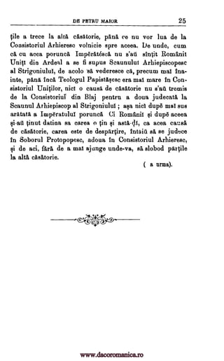 DE PETRU MARA 25
tile a trece la alai. casatorie, 'Ana ce nu vor lua de la
Consistoriul Arhieresc volnicie spre aceea. lie unde, cum
ca cu acea poruncA Imp6rAtescii nu s'ati sintit Romanii
Uniti din Ardeal a se fi supus Seaunului Arhiepiscopesc
al Strigoniulul, de acolo sa vederesce ca, precum mal Ina-
inte, pans Inca Teologul Papistaqesc era mat mare In Con-
sistoriul Unitilor, nice o causa, de casatorie nu tremis
de la Consistoriul din Blaj pentru a doua judecatgt la
Scaunul Arhiepiscop al Strigoniulul ala nisi dup6 mal sus
aratata a Imperatuluf porunca Ci Romanii qi dup6 aceea
gi-at tinut datina sa earea o in astA-11, ca acea causa
de casatorie, carea este de desortire, Inthitt sa se judece
in Soborul Protopopesc, adoua in Consistoriul Arhieresc,
de aci, fare de a mai ajunge unde-va, sa slobod partile
la alta casatorie.
( a 'Irma).
s'aiii
;
$i
§i
www.dacoromanica.ro
 