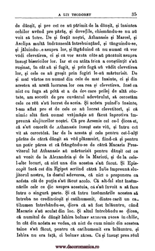 A Lill TEODORET 35
de dansit, §i pre eel ce all patimit de la dansit, Inaintea
ochilor avend pre Was, si doveclile, chiemandu-se nu all
voit ea intre. De si fratit nostri, Athanasie $i Marcel, si
Asclipa multa indrtzneala intrebuintand, tanguindu-se,
si asupra lor, fagaduind ca nu numal ca vor
vadi clevetirea, ci vor arata cite aii pacatuit asupra
insusi bisericilor lor. Tar et cu atata frica a constiintit s'au
rusinat, in cat all si fugit, prin foga all vadit clevetirea
lor, cele ce all gresit prin fugiri marturisit. De
si mai vartos nu numai din cele de mat inainte, ci si din
aceatea sa arata luerarea lor cea rea i clevetirea. Inse ca
nici cu fuga BA Oa el a da Gre care prilej de alts reu-
tate, am socotit de pre cuvantul adeverulut, sa, cercetam
cele ce red s'ati lucrat de aceia. i acesta puind'o inainte,
1-am aflat pre et de cele ce all lucrat clevetitori, ca
nimic alta fara numal vrajmasie all facut Inprotiva Im-
preuna slujitorilor nostri. C6. pre Arsenie eel ce-1 qicea et,
ca omorat de Athanasie insust este vit., ci intru eel
vii sa cerceteza. Tar de la acesta cele pentru
Orate de catra dansil sa, ved plazmuirl, fiind-ca pentru
un potir parea et ca frangendu-se de catra Macarie Pres-
viterul lut Athanasie ail marturisit pentru dancit eel ce
ate venit de la Alexandria si de la Marioti, ci de la cele-
1-alte loeurf, ca nici una din acestea facut. $i Epis-
copil Inca cei din Egipet scriind catra Iulie impreuna slu-
jitorul nostru, in destul adeverea, ca nici o prepunere ca
acesta cat de putin facut acolo. Ca alt-fel sint ins6m-
narile cele ce asupra acestuia, cei s'ab. Invoit a sa face
intru o singurg, parte. ca intru ineemnarile acestea si
intreba ne credinciosil catihumenit, dintre caril un ca-
tihumen intrebandu-se, 4icea ca all fort inlauntru, and.
Macarie sculat din loc. i altul intrebandu se qiceal
ca numitul de dansit Ishira bolnav atuncea za.cea in AWE.,
in cat din acesta se vedea, ca nici de cum nimic din acestea
taine facut, pentru ca catihumenil era inlauntru, si
Ishira nu era talk ci bolnav zacea. Ca §i Insuci prea red
si
$i
jaluindu-,e si
si ca
si
si le-au
si
s'ail
$i cel-l-altl
$i
s'all
s'ati
clic
Si
$i
&ad
sisal
www.dacoromanica.ro
 