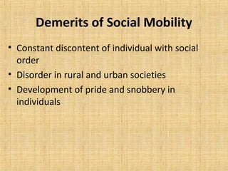 Demerits of Social Mobility
• Constant discontent of individual with social
order
• Disorder in rural and urban societies
• Development of pride and snobbery in
individuals
 