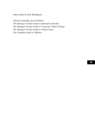 Other books by Rick Bellingham:
Ethical Leadership, Second Edition
The Manager’s Pocket Guide to Spiritual Leadership
The Manager’s Pocket Guide to Corporate Culture Change
The Manager’s Pocket Guide to Virtual Teams
The Complete Guide to Wellness
iii
 