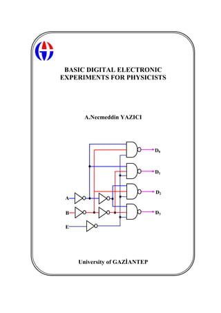 BASIC DIGITAL ELECTRONIC
EXPERIMENTS FOR PHYSICISTS
A.Necmeddin YAZICI
University of GAZİANTEP
B
D0
D3
E
D1
D2
A
 