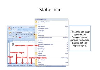 Status barStatus bar
Та status bar дээр
хулганыхаахулганыхаа
баруун товчыг
дараад Customize
Status Bar-ийгStatus Bar-ийг
гаргаж ирнэ.
 