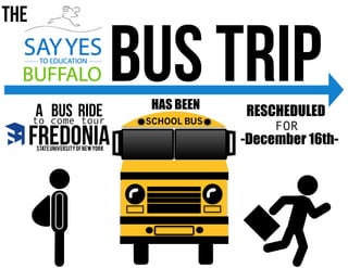 BUS TRIP
THE
SCHOOL BUS
FredoniaSTATEUNIVERSITYOFNEWYORK
A Bus riDEto come tour
HAS BEEN
-December 16th-
RESCHEDULED
FOR
 