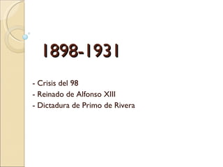 1898-1931 - Crisis del 98 - Reinado de Alfonso XIII - Dictadura de Primo de Rivera 