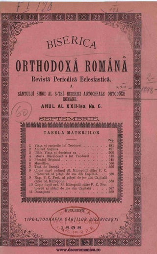 3E a ME E- -a .
L. o-751 , t..,
E KLQ a ESEH ETE EIN
..1,
i,..
....... .A.. .,...
V
.,
BA- CA
,...., A
ORTHODOXA ROIVIANA
Revista Periodica Eclesiastica.
A -. '.
SANTULUI SINOD AL S-TEI BISERICI AUTOCEFALE ORTODOXE
ROMANE.
ANUL AL XXII-lea, No. 6.
....*,
,-
:
r 1
rcd
Pi,
1
1
4
,
OA
4
4.41,
7i-Z.
i
SEP ri= 1./1B1R.T_
-3 MIA M M Ml-.54, .',...f, MMMiAMMMMM§Ar.:
4
,84
"tit
:Oa
I
-4
rItiz
-'r
'''r0
:4
''
"''
.,f,
4E)
Sal
:
.
Itt.:
Fi
TABELA MATERIILOR ,:4E.
:
A.,,:.
v4t
Q4"
),1
i:..
25-
:,.:!-,'
C.-14-.
121i.
P.
.0.4v
120..
,C9 I r.
4,-
-,-04.
<1
17-434"t
k;41E
Pag.
i 1 Viata si scrierile lul Teodoret 481b
2 Andre! Saguna 497
3 Ulfila Viata si doctrina sa 506
4 Istoria Bisericesca a lul Teodoret . . . 518to
5 Pecatul Original 545
Iv 6 Massillon 556
7 Tes1 de licentA ...... . . . . 566
-.- Copieopie dupe ordinul Sf. Mitropolil catre P. C
Protoereg al plbise1 de sus din Capitals. . 580
9 Rap. P. C. Prot. al plaseI de jos din Capitals0
7,. catre Sf.
dupe ord.
Mitropolie 583
J 10 Copie Sf. MitropoliT catre P. C. Pro -h.
,
toeree al plasil de jos din Capitals . . . 587
0
11 DonatiunT °.,
z),
589
:. -2,1 'f.j:
OggliVFNIR ;-Z4 13,rfl'''1'
.
1
BUCUREg
7 IPO-L1TOORAFIA CAR,TILOR-p RICEVI
11-A "
..,...,Atof, ,,i ; , ?I."
.,,_
iiSaros
,18 9 8
'; -.+
.4.7,,,, 4 6 ii,
itnavot-2 . 11 i 4 7.
Eff3 EIE !IN NM M- *.@FT107
5LE .e:
'4
771
8
R.
4.
1
Z
I
I
1
1
1
i
'1,,
. . . . . . . .
. . . .
. . . . ....
, . . .
,
..
Ix_
www.dacoromanica.ro
 
