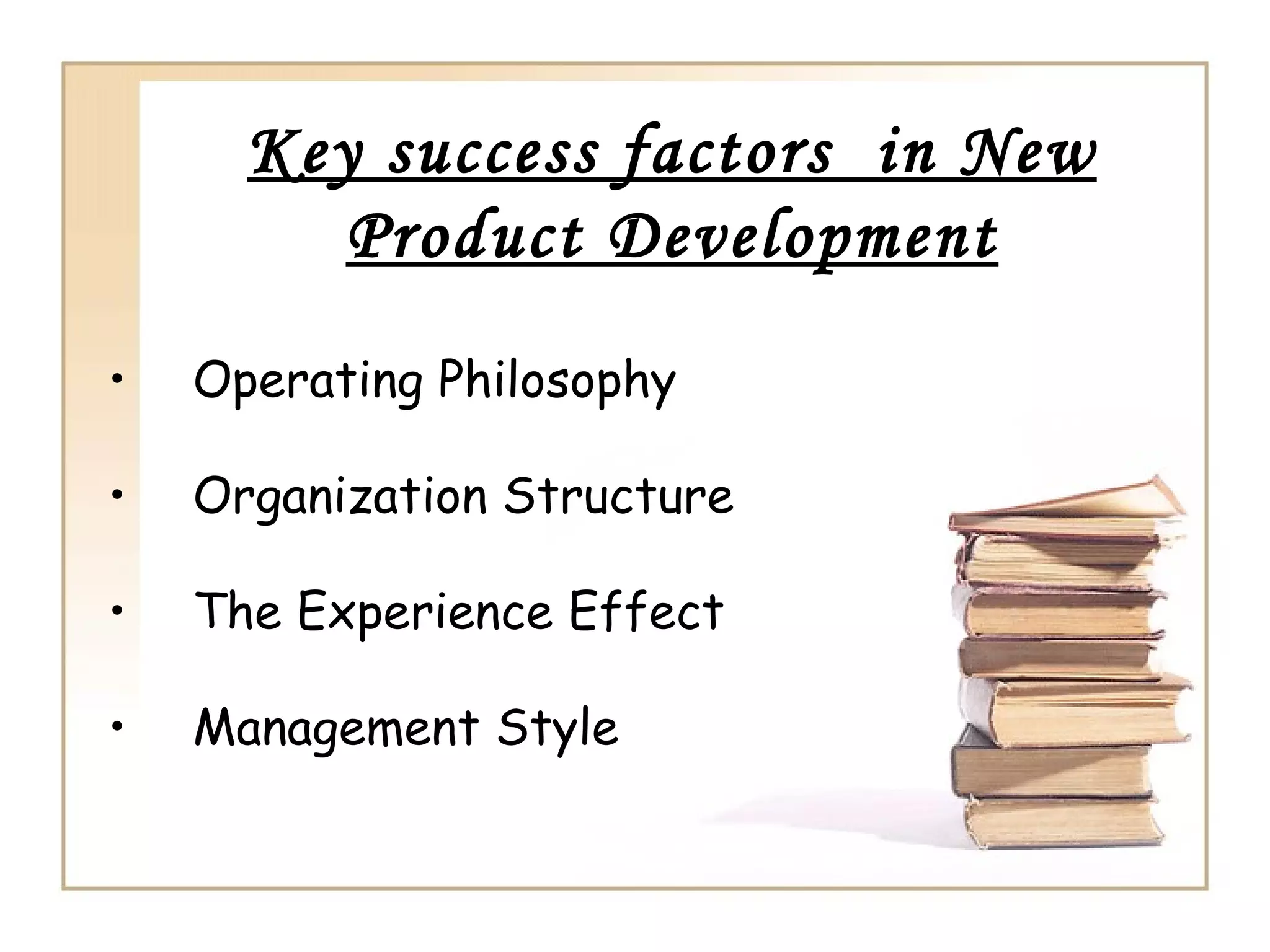 Key success factors in New
Product Development
• Operating Philosophy
• Organization Structure
• The Experience Effect
• Management Style
 