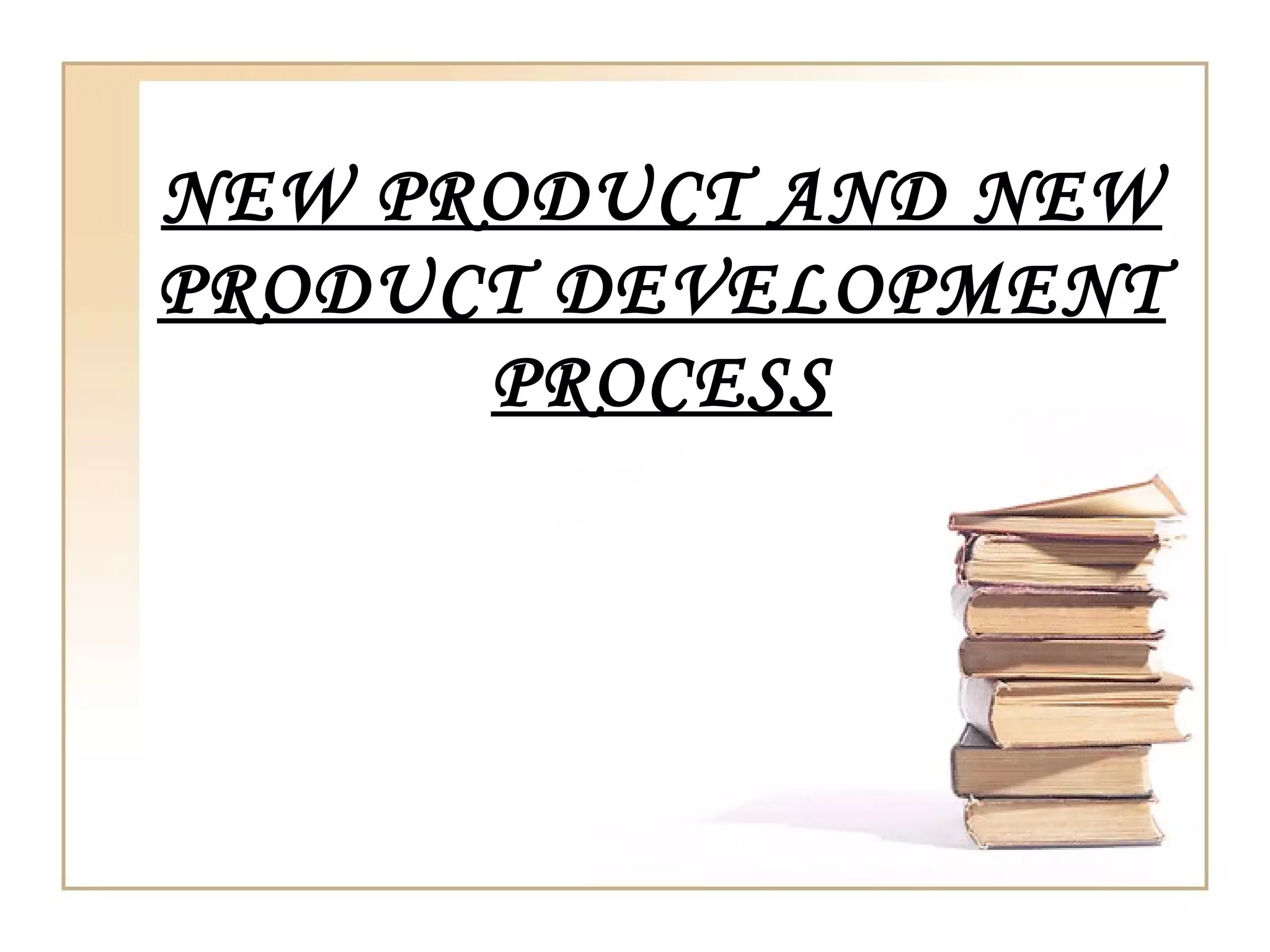 NEW PRODUCT AND NEW
PRODUCT DEVELOPMENT
      PROCESS
 