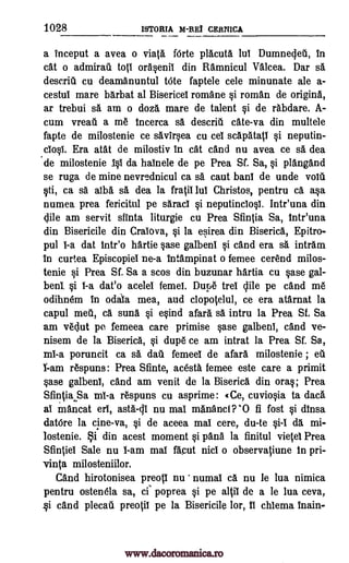 1028 ISTORIA M -REI CERNICA
a inceput a avea o viata forte placuta lui DumneVea, in
cat o admiral"' tots orasenii din Ramnicul Valcea. Dar se.
descria cu deamanuntul Vote faptele cele minunate ale a-
cestul mare barbat at Bisericel romane vi roman de origins,
ar trebui sa am o doza mare de talent si de rabdare. A-
cum vreati a me Incerca sa descriti cate-va din multele
fapte de milostenie ce savirsea cu cel scapatatl vi neputin-
closi. Era atat de milostiv in cat cand nu avea ce sa dea
de milostenie Zvi da halnele de pe Prea Sf. Sa, si plangand
se ruga de mine nevrednicul ca sa taut bans de unde void
sti, ca sa alba sa dea la fratii lul Christos, pentru ca asa
numea prea fericitul pe saraci vi neputinciosi. Intr'una din
Mile am servit sfinta liturgie cu Prea Sfintia Sa, tntr'una
din Bisericile din Cralova, si la esirea din Biserica, Epitro-
pul 1-a dat tntr'o hartie vase galbeni vi cand era se, intram
In curtea Episcopiet ne-a intampinat o femee cerend milos-
tenie si Prea Sf. Sa a scos din buzunar hartia cu vase gal-
beni. si 1-a dat'o acelel femel. Dupe trei Vile pe cand me
odihnem in odala mea, and clopotelul, ce era atarnat la
capul mea, ca suna vi esind afara sa intru la Prea Sf. Sa
am vedut pe femeea care primise vase galbenl, and ye-
nisem de la Biserica, si dupe ce am intrat la Prea Sf. Sa,
mi-a poruncit ca sa dal femeel de afara milostenie ; ea
1-am respuns: Prea Sfinte, acesta femee este care a primit
vase galbeni, cand am venit de la Biserica din oras; Prea
Sfintia, Sa mi -a respuns cu asprime: «Ce, cuviosia to data
ai mancat ell, asta-Vi nu mai manancf? '0 fi fost si dinsa
datOre la cine-va, si de aceea mai cere, du-te si-1 de. mi-
lostenie. i din acest moment si pana la finitul vietel Prea
Sfintlei Sale nu 1-am mat facut nicl o observaliune In pri-
vinta milosteniilor.
Cand hirotonisea preoti nu numal ca nu le lua nimica
pentru ostenela sa, cf poprea vi pe altil de a le lua ceva,
vi cand plecaii preotil pe la Bisericile lor, 11 chiema inain-
www.dacoromanica.ro
 