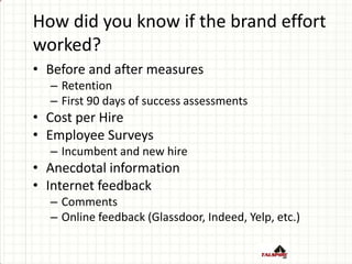 How did you know if the brand effort
worked?
• Before and after measures
– Retention
– First 90 days of success assessment...