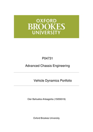 P04731
Advanced Chassis Engineering
Vehicle Dynamics Portfolio
Oier Bañuelos-Arteagoitia (15059319)
Oxford Brookes University
 