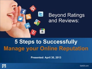 GetG5.com
5 Steps to Successfully
Manage your Online Reputation
Presented: April 30, 2013
Beyond Ratings
and Reviews:
 