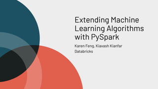 Extending Machine
Learning Algorithms
with PySpark
Karen Feng, Kiavash Kianfar
Databricks
 