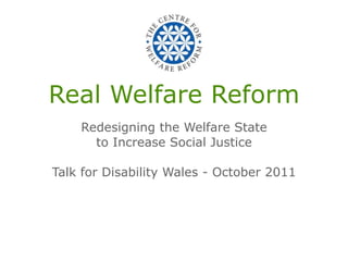 Real Welfare Reform
    Redesigning the Welfare State
      to Increase Social Justice

Talk for Disability Wales - October 2011
 