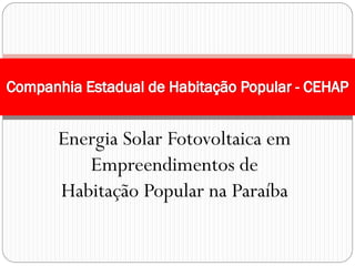 Energia Solar Fotovoltaica em
Empreendimentos de
Habitação Popular na Paraíba
 